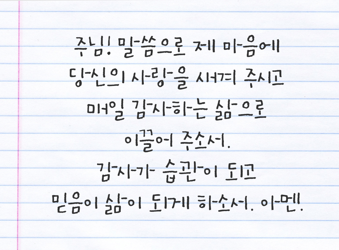 주님, 말씀으로 제 마음에 당신의 사랑을 새겨 주시고 매일 감사하는 삶으로 이끌어 주소서. 감사가 습관이 되고 믿음이 삶이 되게 하소서. 아멘. by 피어나네 감사일기 감사노트 감사기도