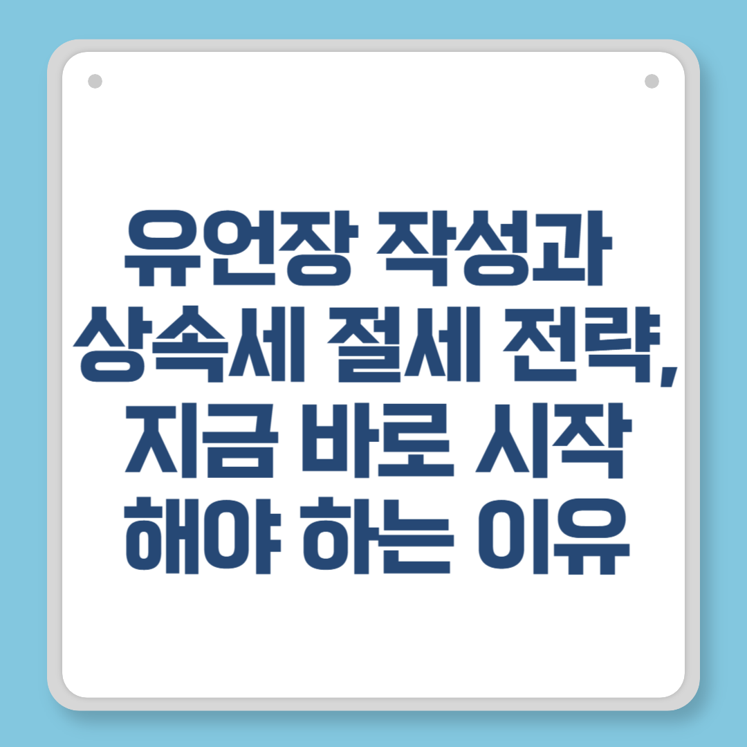 유언장 작성과 상속세 절세 전략, 지금 바로 시작해야 하는 이유