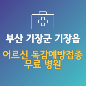 부산 기장군 기장읍 노인 독감예방접종 무료 병원 (인플루엔자 무료 접종 대상 날짜)
