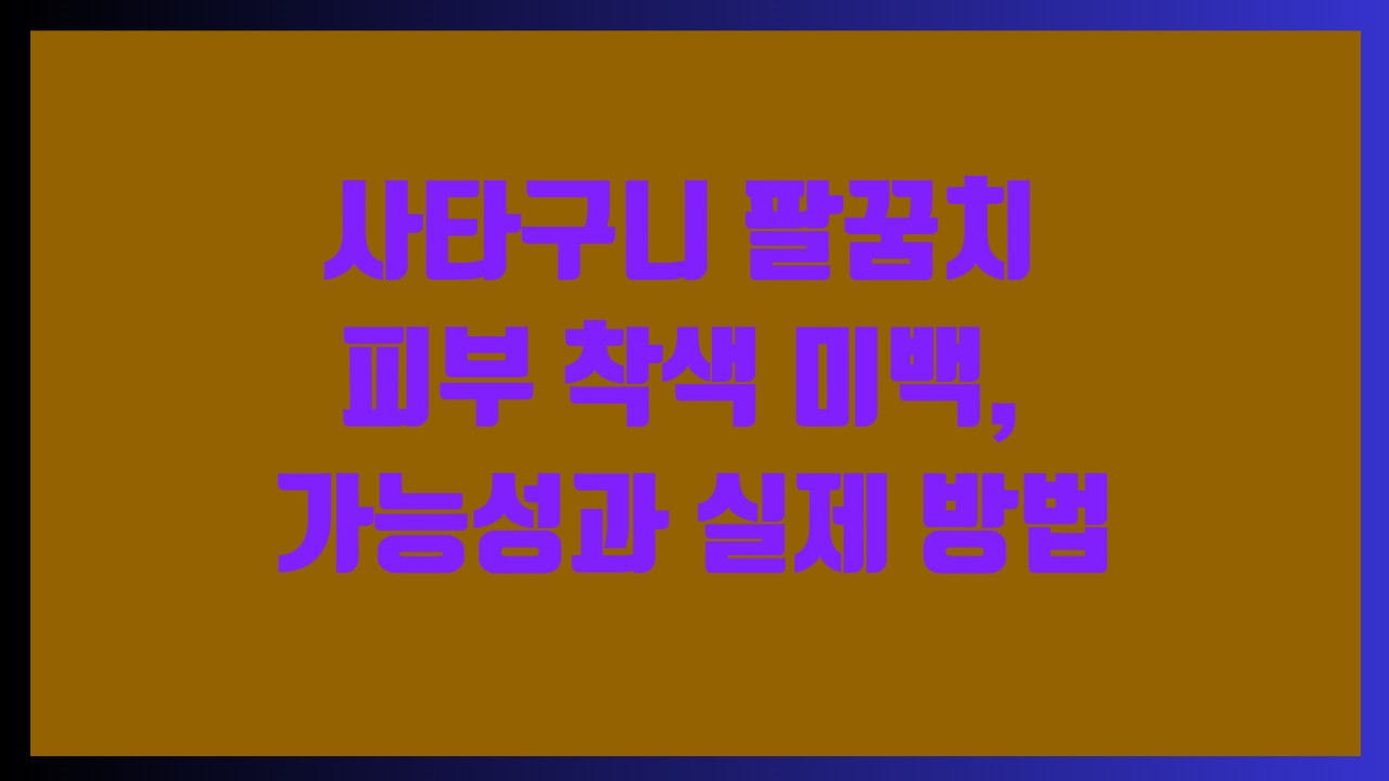 사타구니 팔꿈치 피부 착색 미백, 가능성과 실제 방법