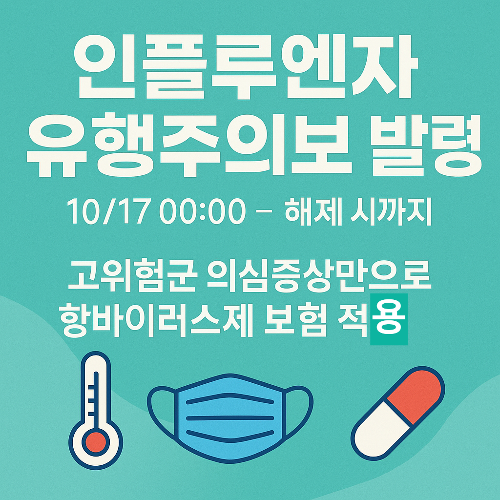 22025-10-17(금) 00:00~ 유행주의보 해제 시까지, 인플루엔자(독감) 유행주의보가 발령됐습니다. 소아&middot;임신부&middot;65세 이상&middot;만성질환자&middot;면역저하자 등 고위험군은 &lsquo;의심증상만으로&rsquo; 항바이러스제 건강보험 적용이 가능합니다.