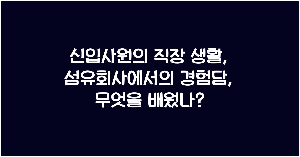 신입사원의 직장 생활: 섬유회사에서의 경험담