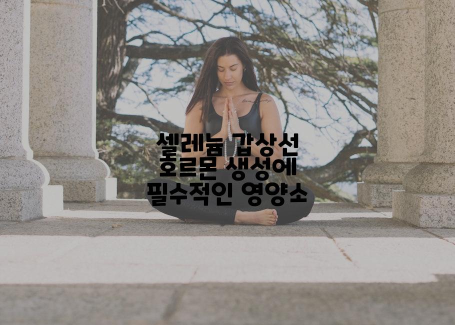 셀레늄 갑상선 호르몬 생성에 필수적인 영양소