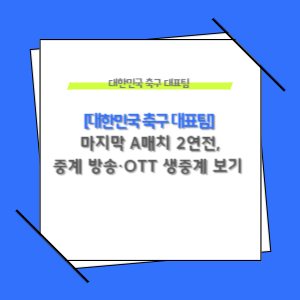 대한민국 축구 대표팀 마지막 A매치 2연전, 중계 방송·OTT 생중계 한눈에 보기