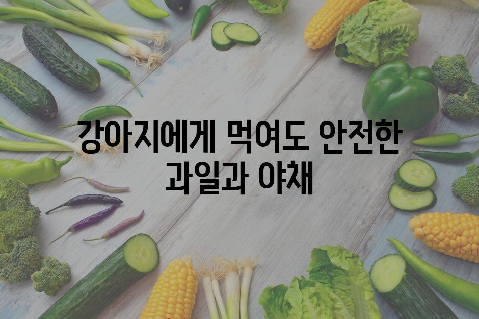 강아지에게 먹여도 안전한 과일과 야채