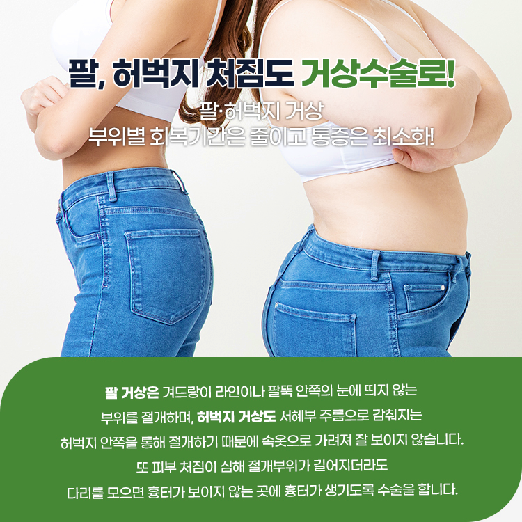 팔과 허벅지의 피부 처짐도 눈에 띄지 않는 곳을 절개하여 부위별 회복기간은 주위고 통증은 최소화합니다.
