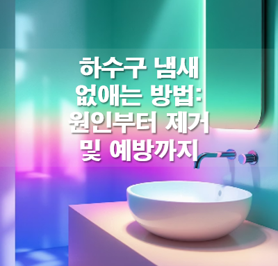 하수구 냄새 없애는 방법: 원인부터 제거 및 예방까지
