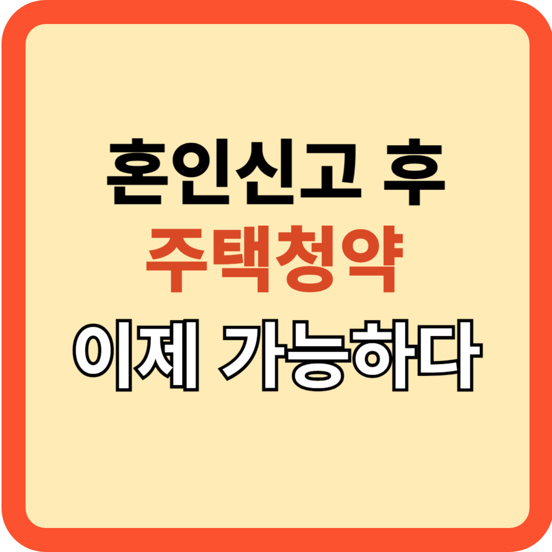혼인 신고 후에도 불안 없는 주택 청약, 이제 가능하다!