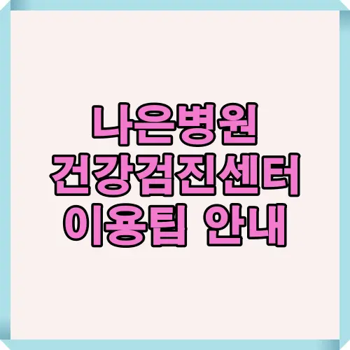 인천 지역 대표 나은병원 건강검진센터 이용 안내 썸네일 이미지. 건강검진 예약부터 프로그램 선택, 검진 전후 주의사항까지 한눈에 정리된 콘텐츠의 대표 썸네일.