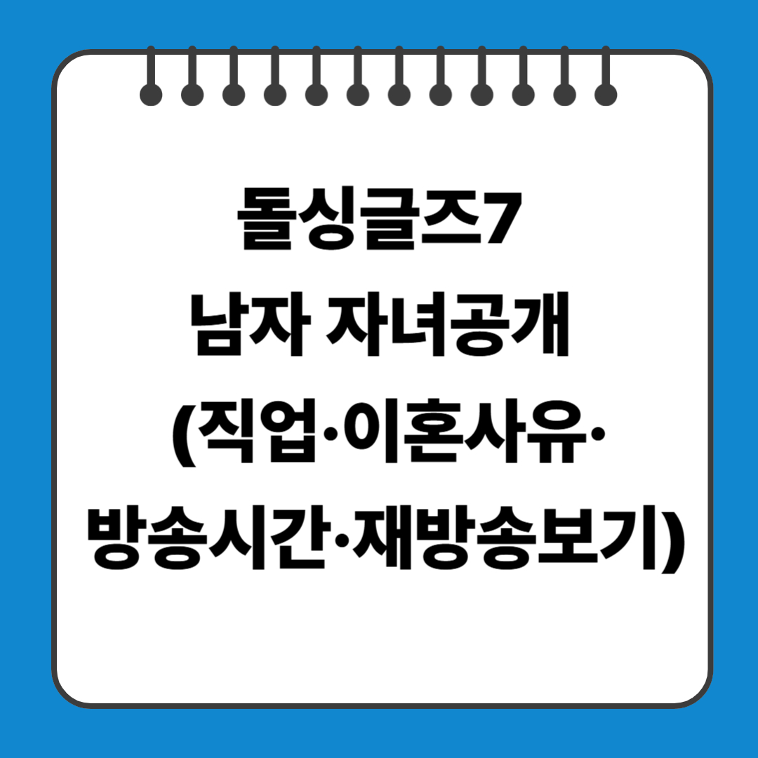 돌싱글즈7 남자 자녀공개 (직업&middot;이혼사유&middot;방송시간&middot;재방송보기)