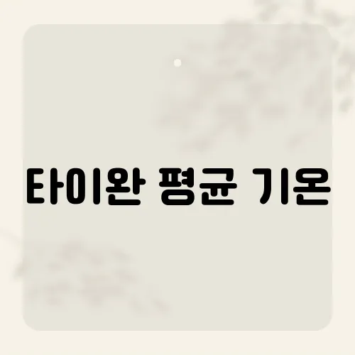 타이완 평균 기온, 사계절 여행자들이 자주 놓치는 변수