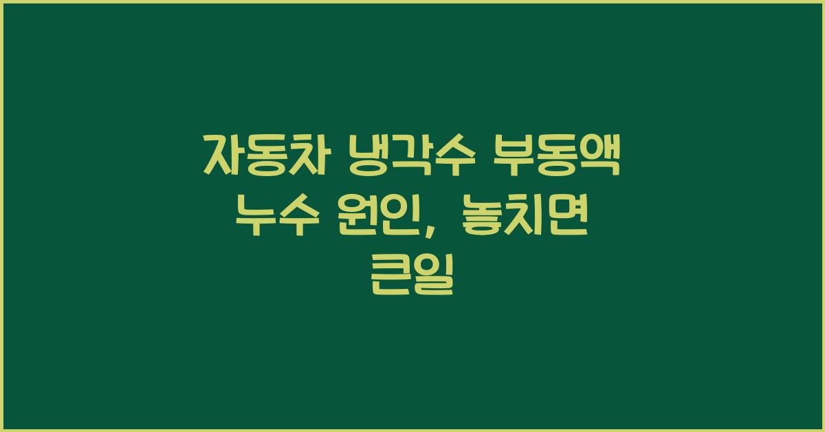 자동차 냉각수 부동액 누수 원인