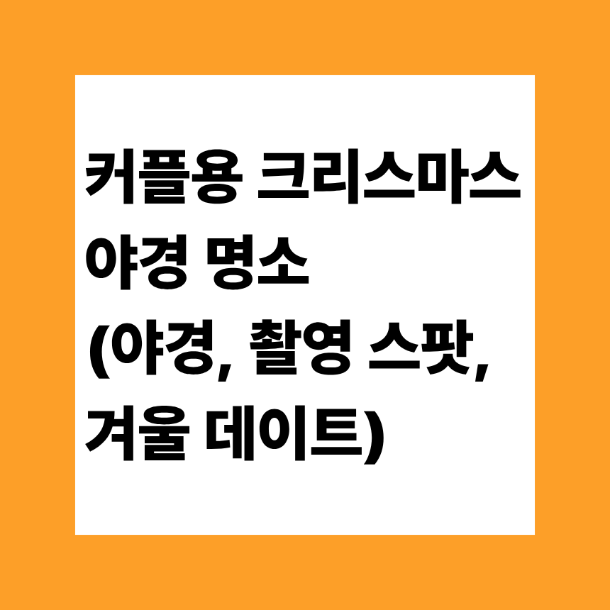 커플용 크리스마스 야경 명소 (야경, 촬영 스팟, 겨울 데이트)