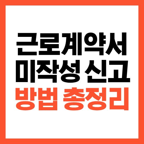 근로계약서 미작성 신고 방법 총정리 (알바&middot;퇴사자도 가능)