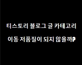 티스토리 블로그 글 카테고리 이동 저품질이 되지 않을까?