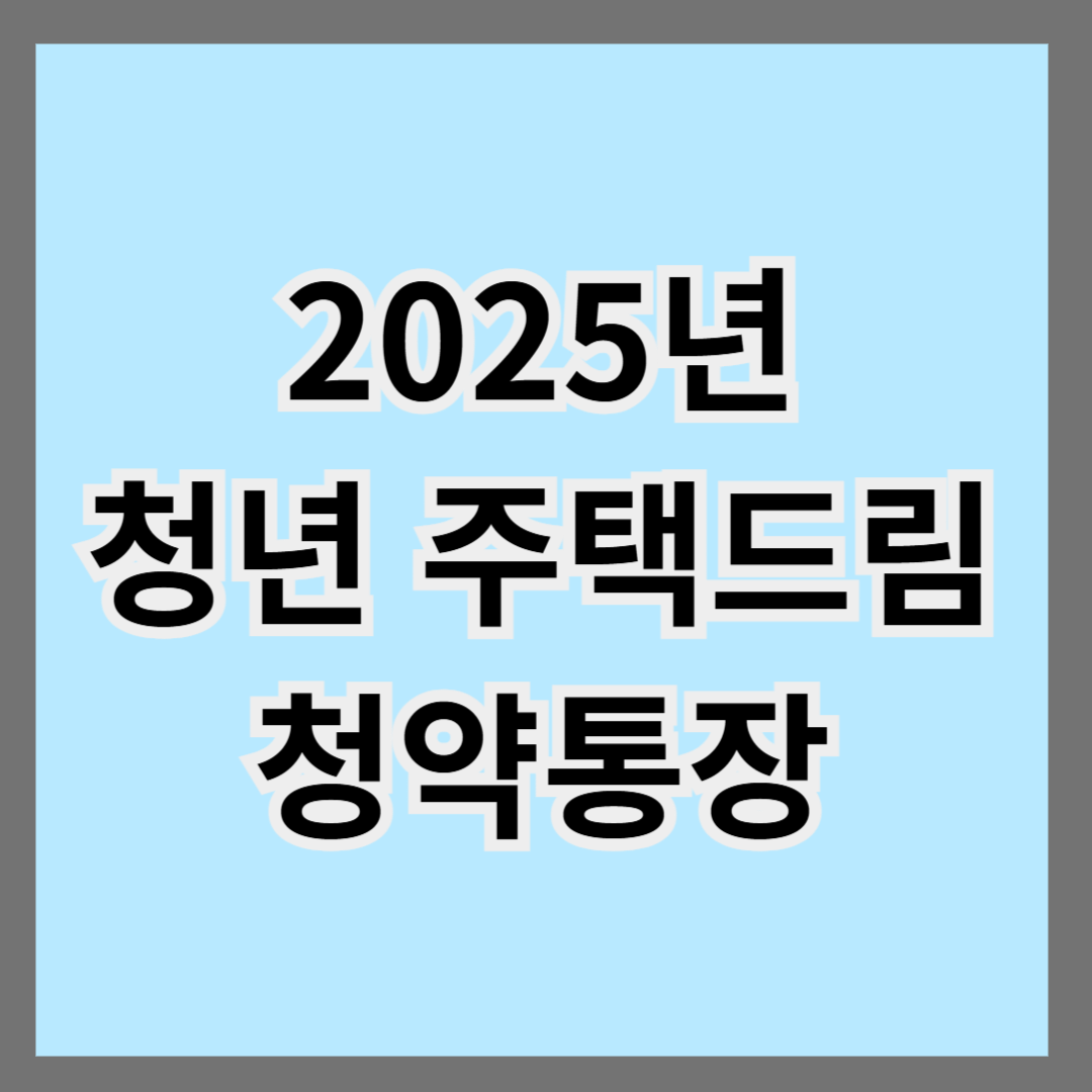 2025 청년 주택드림 청약통장