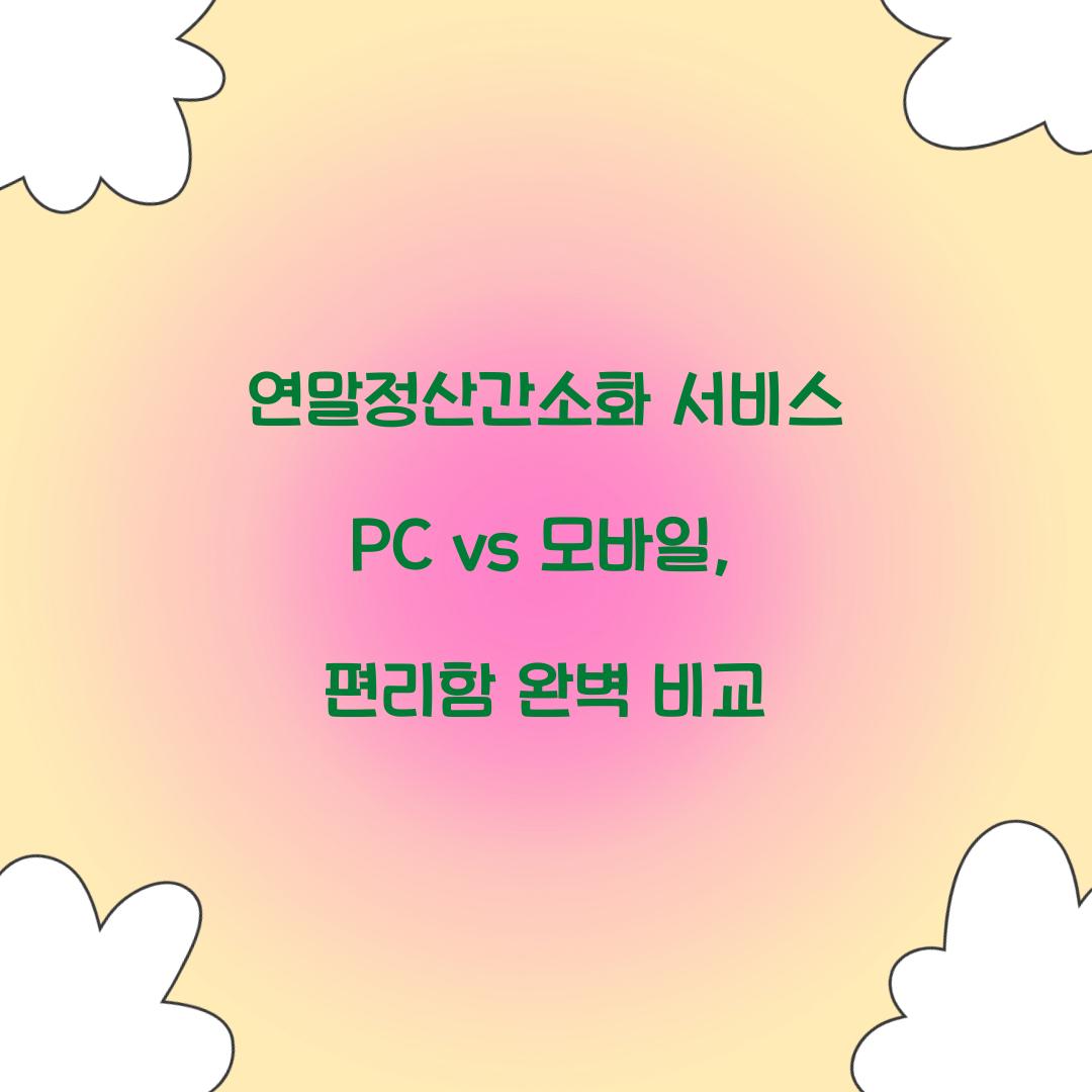 연말정산간소화 서비스 PC vs 모바일: 어떤 것이 더 편리할까?