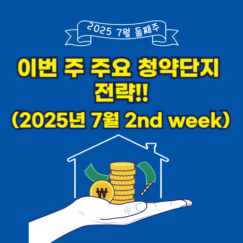 이번 주 주요 청약단지 전략(2025년 7월 2nd week)