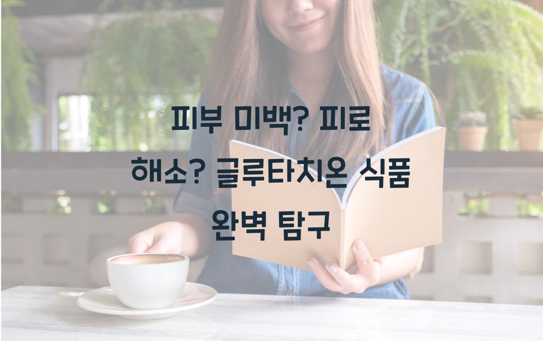 피부 미백? 피로 해소? 글루타치온 식품 전격 분석