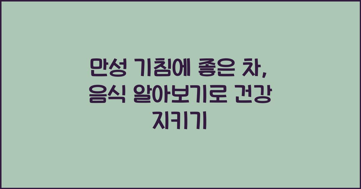 만성 기침에 좋은 차, 음식 알아보기 (멈추지 않는 기침 해결하기)