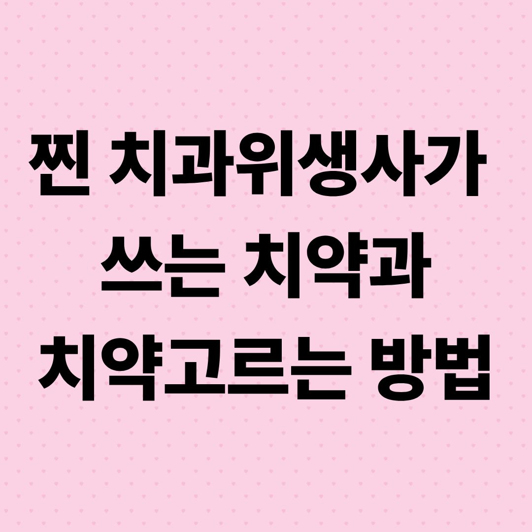 찐 치과위생사가 쓰는 치약과 치약 고르는 방법