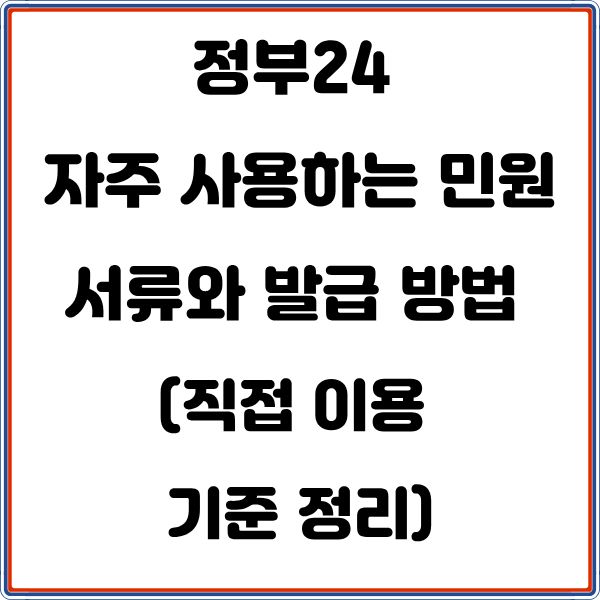 정부24에서 자주 사용하는 민원서류와 발급 방법 (직접 이용 기준 정리)