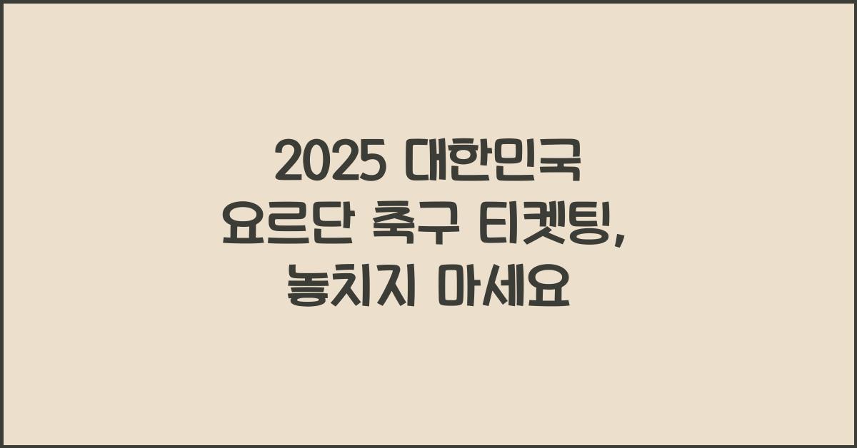 2025 대한민국 요르단 축구 티켓팅
