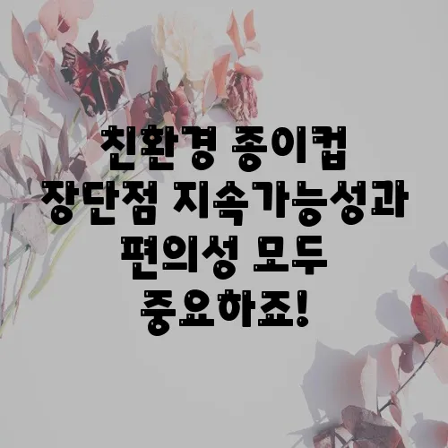 친환경 종이컵 장단점 지속가능성과 편의성 모두 중요하죠!