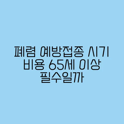 폐렴 예방접종 시기 비용 65세 이상 필수일까