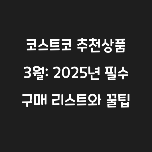 코스트코 추천상품 3월: 2025년 필수 구매 리스트와 꿀팁 대표 이미지
