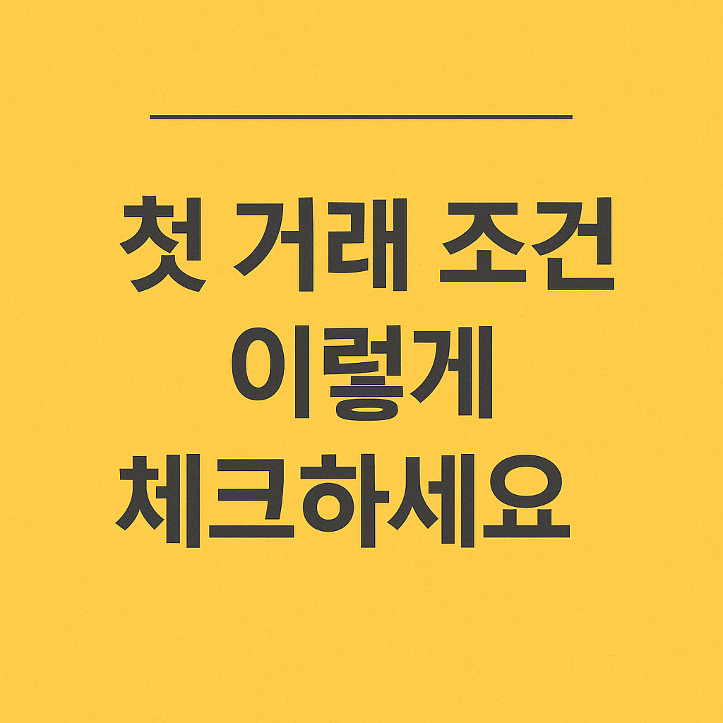 &quot;첫 거래 조건, 이렇게 체크하세요!&quot;