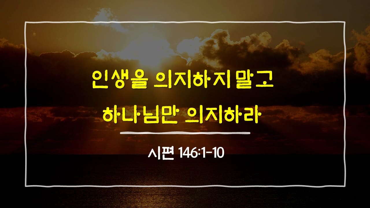 시편 146편 1절-10절, 인생을 의지 말고 하나님만 의지하라 - 매일성경 큐티 10분 새벽설교