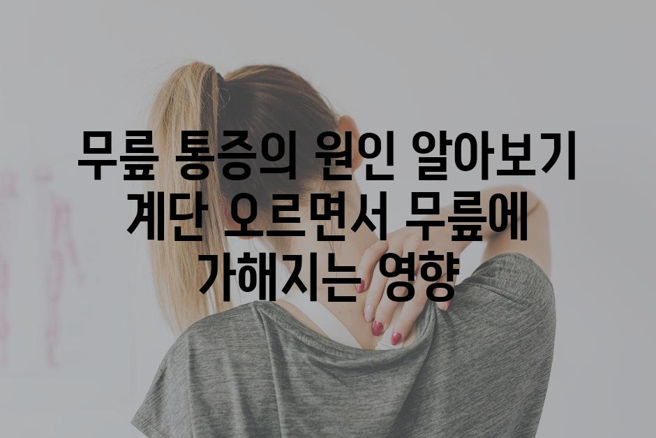 무릎 통증의 원인 알아보기 계단 오르면서 무릎에 가해지는 영향