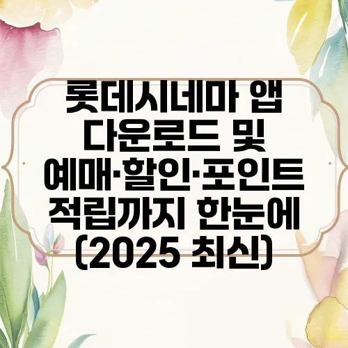롯데시네마 앱 다운로드 및 예매·할인·포인트 적립까지 한눈에 (2025 최신)
