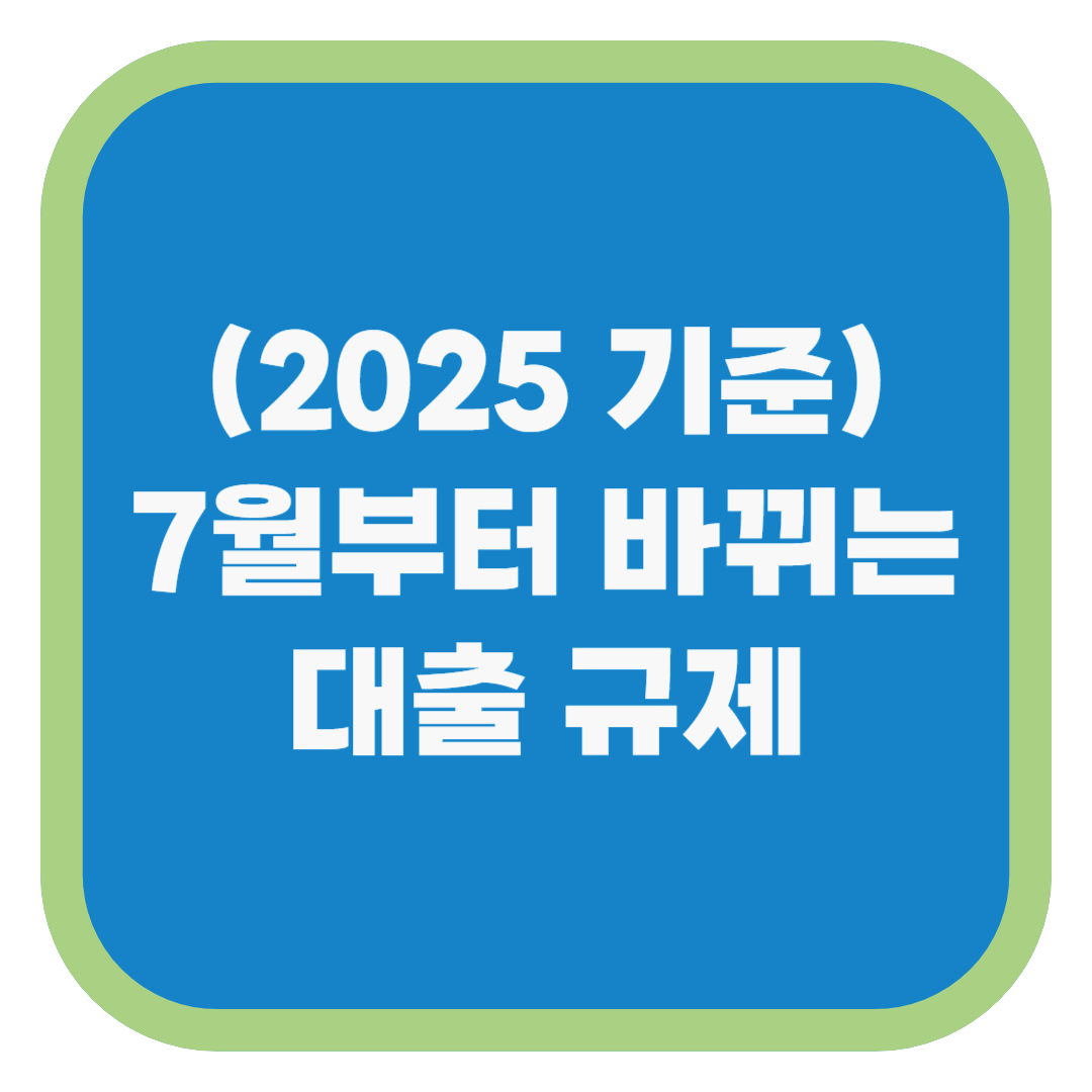 (2025 기준)7월부터 바뀌는 대출 규제