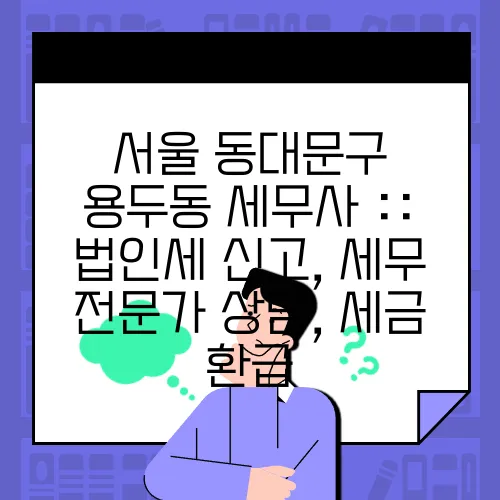 서울 동대문구 용두동 세무사 :: 법인세 신고, 세무 전문가 상담, 세금 환급