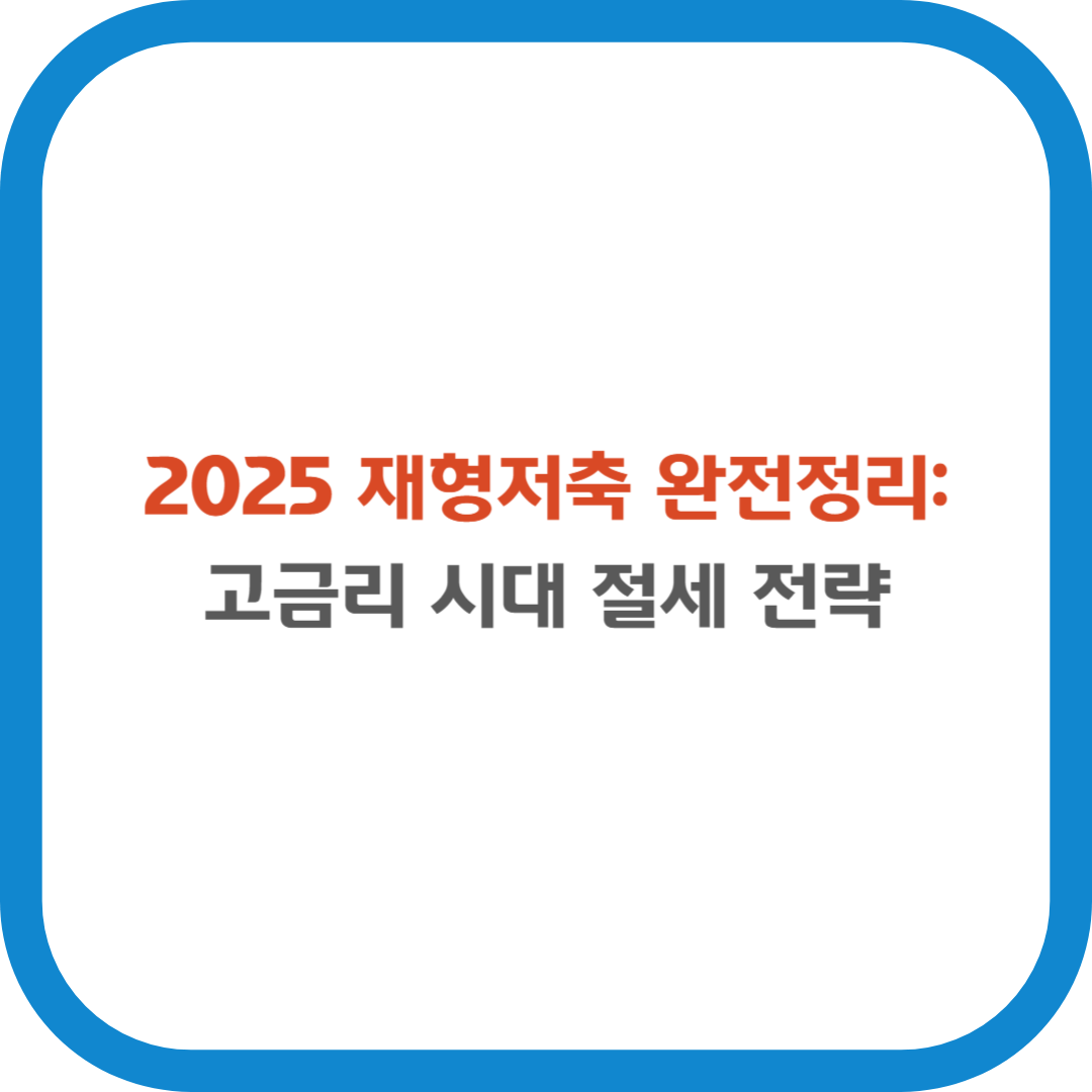 2025 재형저축 완전정리: 고금리 시대 절세 전략