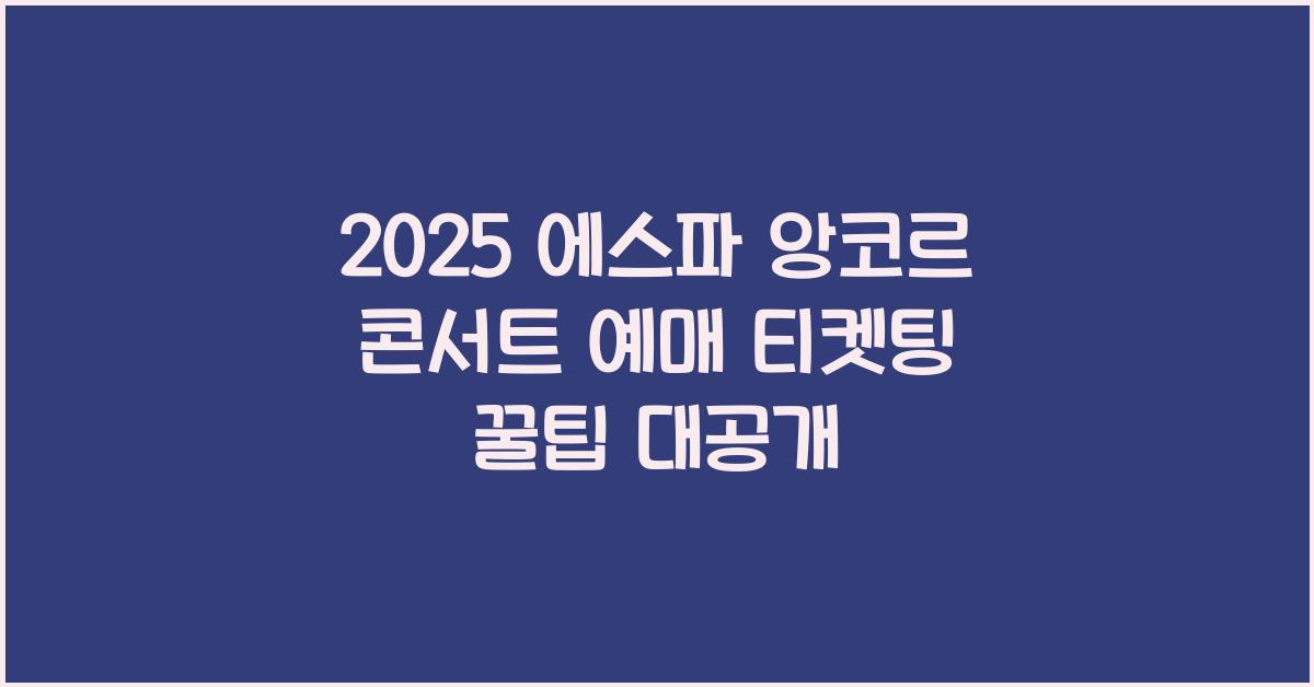 2025 에스파 앙코르 콘서트 예매 티켓팅 꿀팁