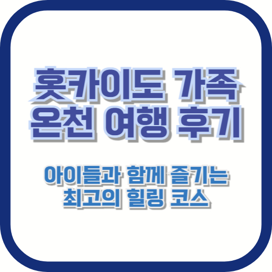 [홋카이도 가족 온천 여행 후기] 아이들과 함께 즐기는 최고의 힐링 코스