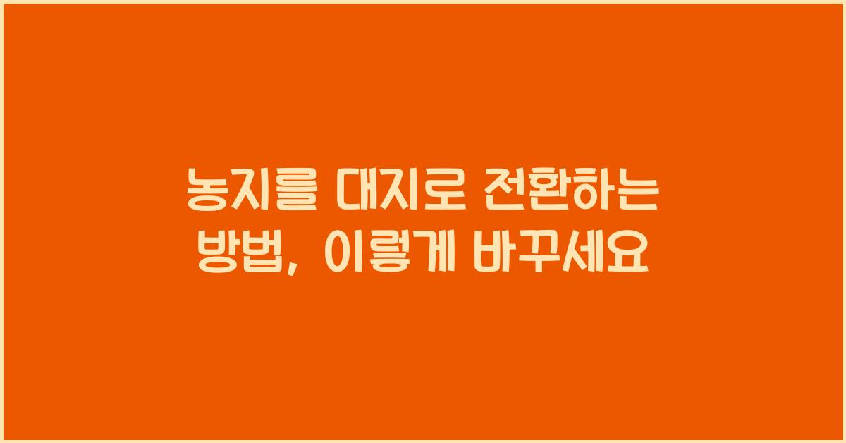 농지를 대지로 전환하는 방법