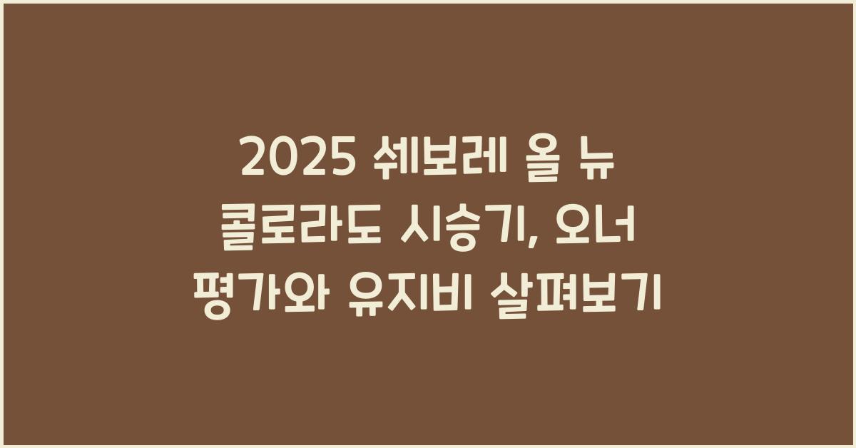 2025 쉐보레 올 뉴 콜로라도 시승기 제원 연비 장단점 유지비 오너평가