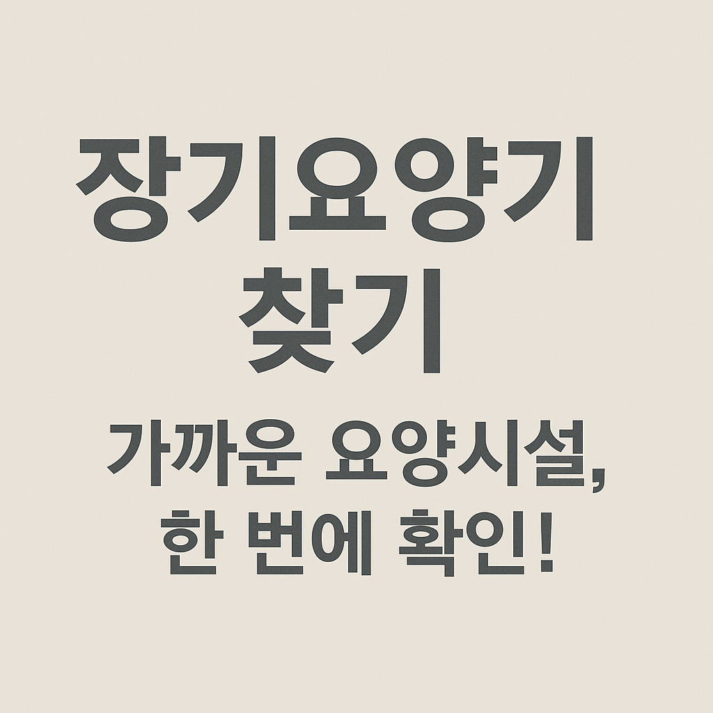 장기요양기관 찾기 쉽게 하는 법 – 가까운 요양시설 검색하는 방법
