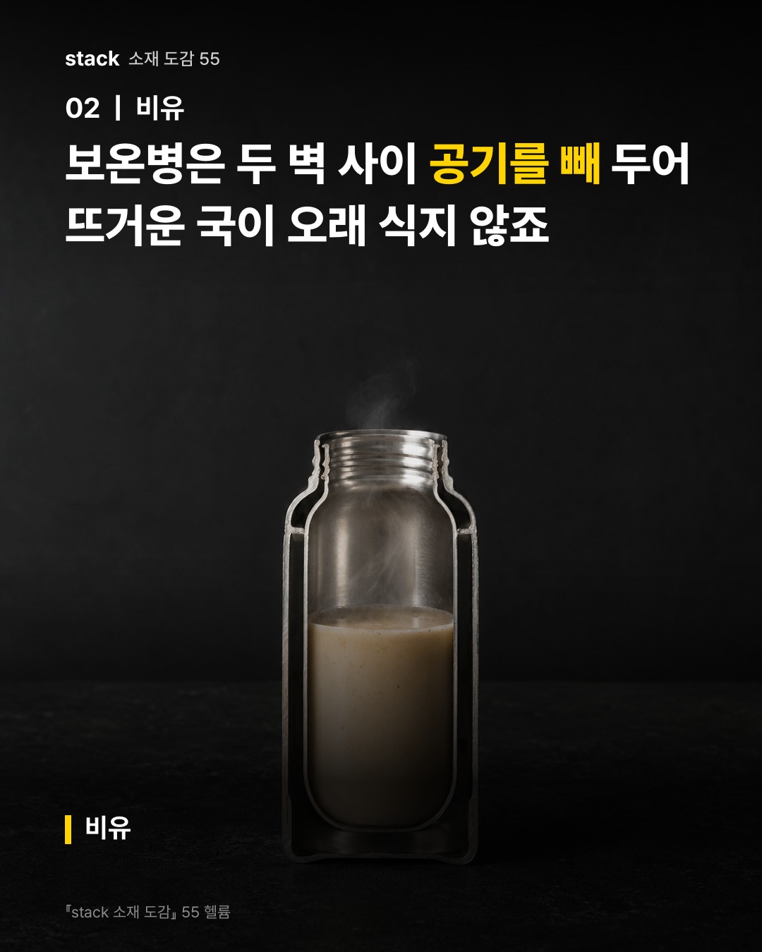 보온병은 두 벽 사이 공기를 빼 두어 뜨거운 국이 오래 식지 않죠 (비유)