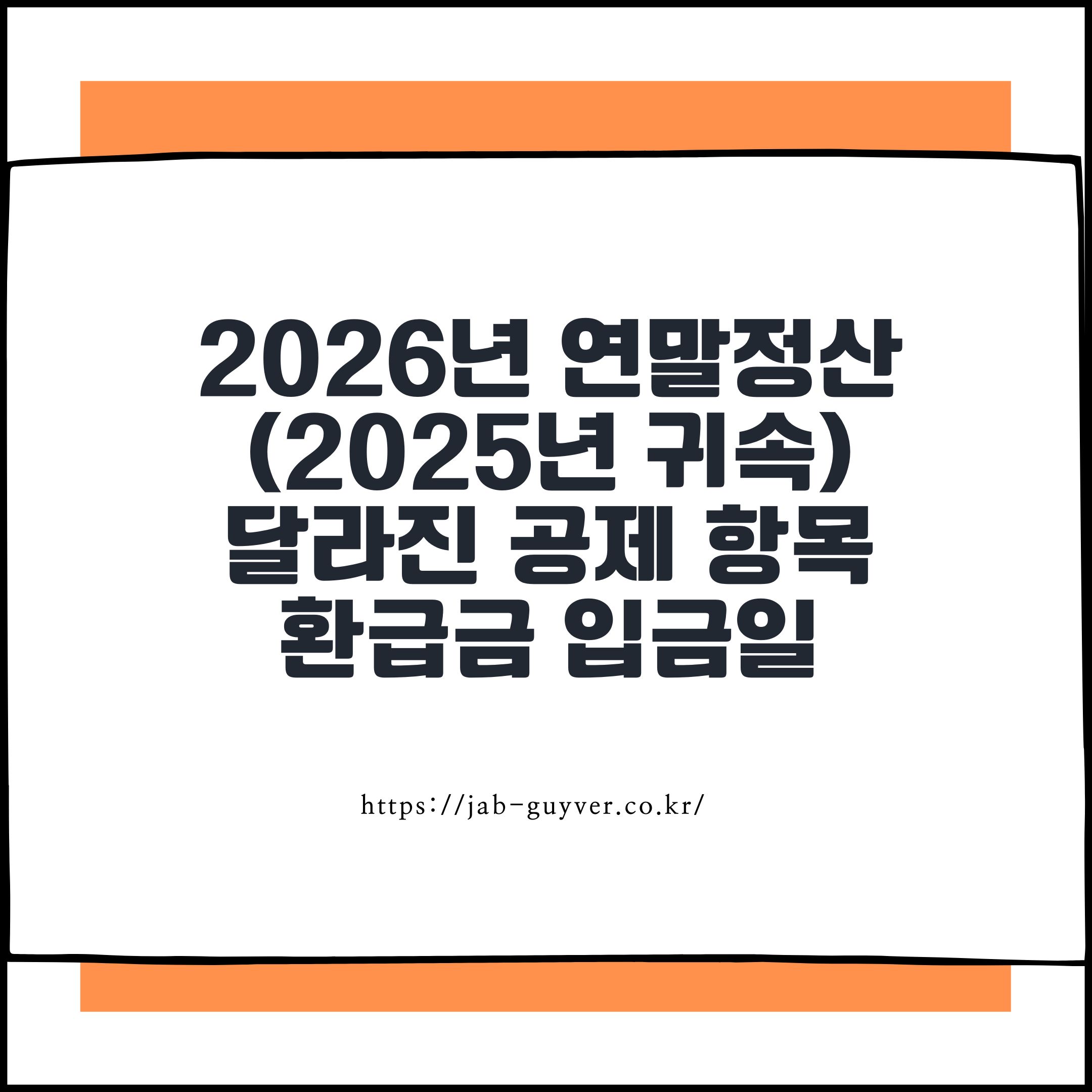 2026년 연말정산
(2025년 귀속)
달라진 공제 항목
환급금 입금일
