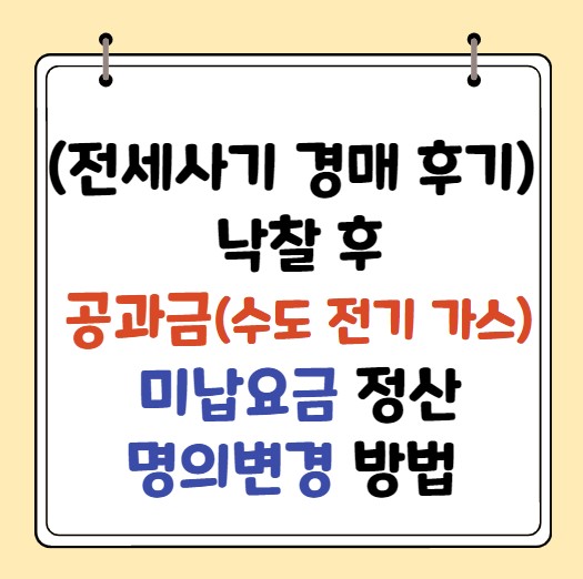 전세사기 셀프 낙찰 후 공과금(수도 전기 가스) 미납정산, 명의변경 방법