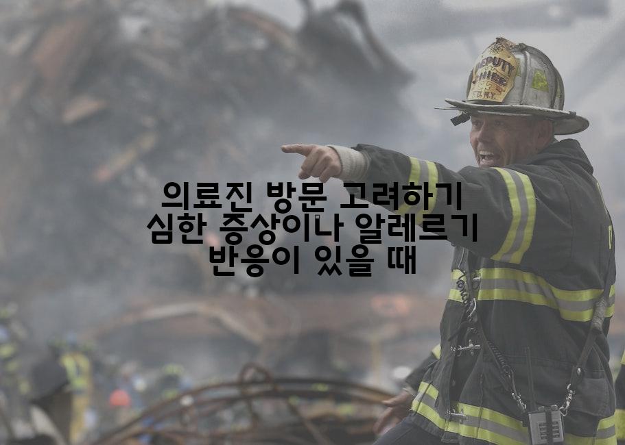 의료진 방문 고려하기 심한 증상이나 알레르기 반응이 있을 때