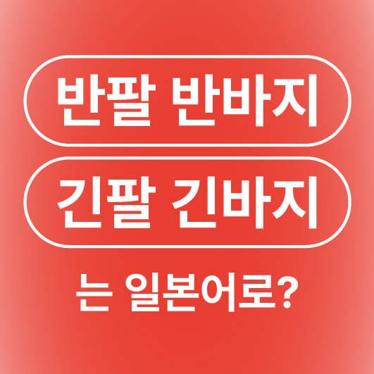 반팔 긴팔 반바지 긴바지 티셔츠 셔츠 일본어로