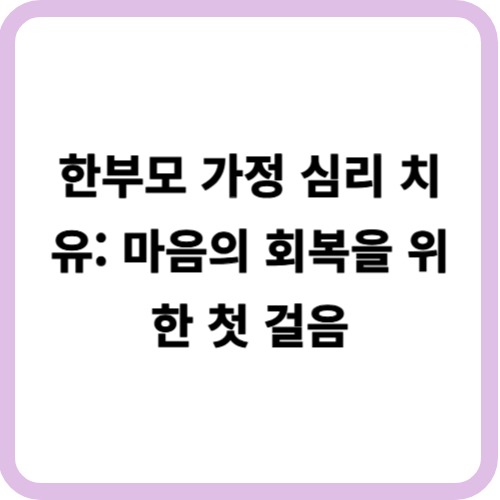 한부모 가정 심리 치유: 마음의 회복을 위한 첫 걸음