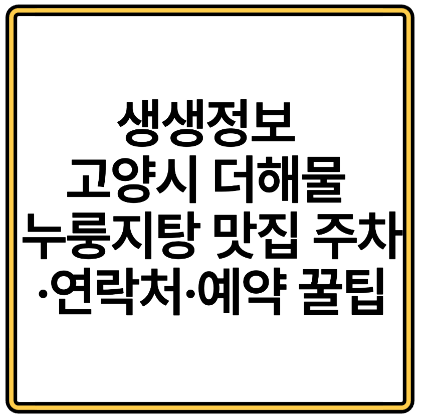 생생정보 고양시 더해물 누룽지탕 맛집 주차·연락처·예약 꿀팁