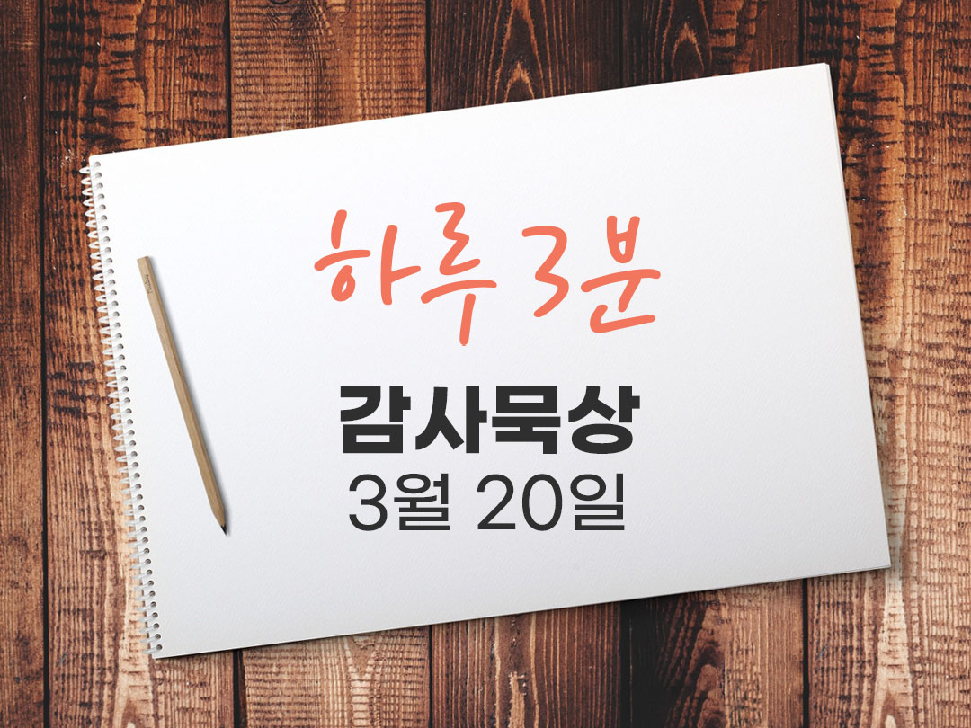 3월 20일 하루 3분 감사 묵상, 마음에 스며드는 생기 다시 시작할 용기 묵상